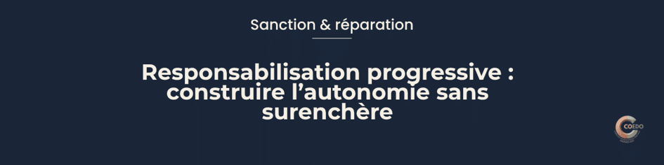 Sanction & réparation
Responsabiliser progressivement
Construire l’autonomie sans surenchère
