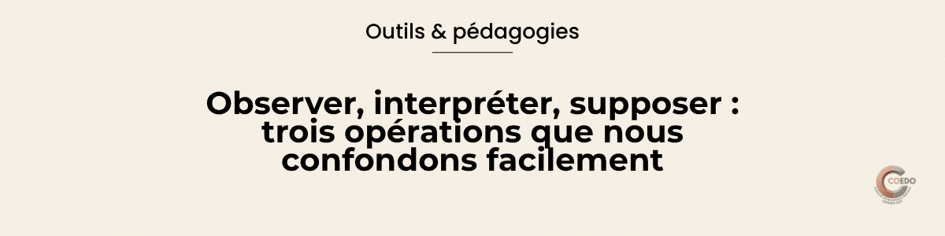 Illustration COEDO représentant trois niveaux successifs autour d'une même situation éducative : ce qui est directement observable, le sens que le professionnel lui attribue et l'hypothèse qu'il construit ensuite. L'image souligne l'importance de distinguer observation, interprétation et supposition pour conserver un regard professionnel ouvert.